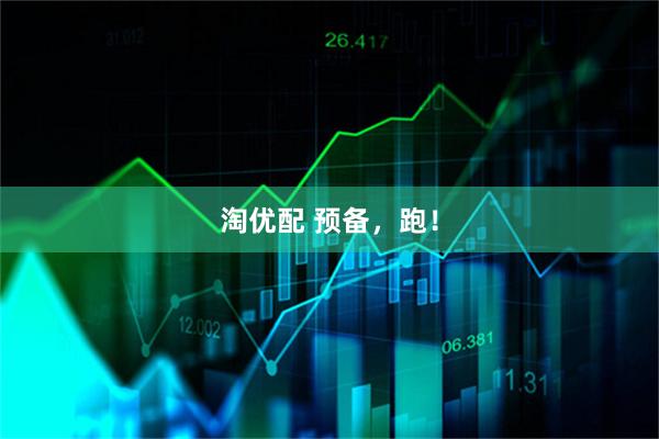 淘优配 预备，跑！