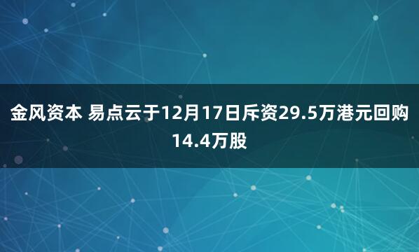 金风资本 易点云于12月17日斥资29.5万港元回购14.4万股